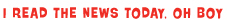 I Read the News Today, oh boy